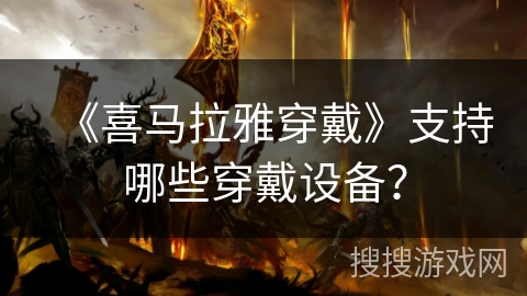《喜马拉雅穿戴》支持哪些穿戴设备？