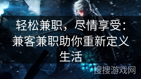 轻松兼职，尽情享受：兼客兼职助你重新定义生活
