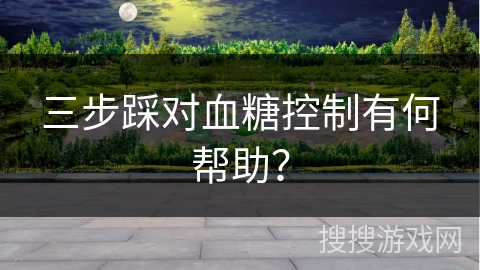 三步踩对血糖控制有何帮助？