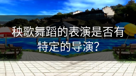 秧歌舞蹈的表演是否有特定的导演？