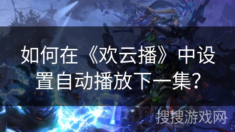 如何在《欢云播》中设置自动播放下一集？
