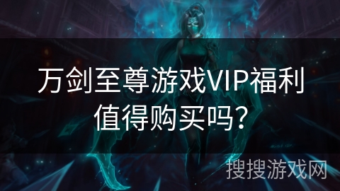 万剑至尊游戏VIP福利值得购买吗？