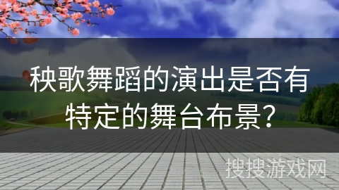 秧歌舞蹈的演出是否有特定的舞台布景？