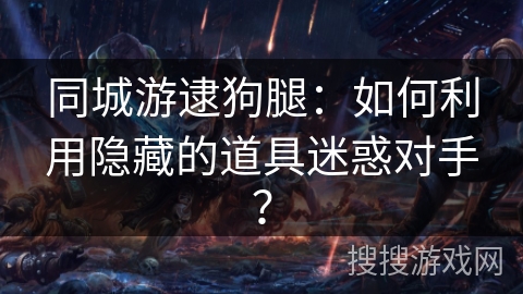 同城游逮狗腿：如何利用隐藏的道具迷惑对手？