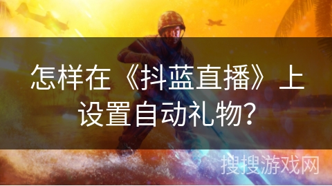 怎样在《抖蓝直播》上设置自动礼物？
