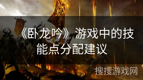 《卧龙吟》游戏中的技能点分配建议