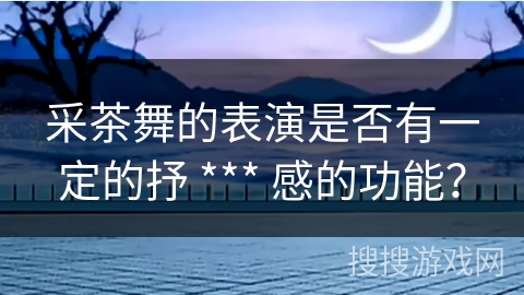 采茶舞的表演是否有一定的抒 *** 感的功能？