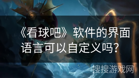 《看球吧》软件的界面语言可以自定义吗？