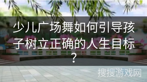 少儿广场舞如何引导孩子树立正确的人生目标？