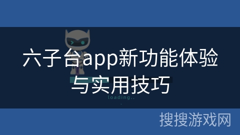 六子台app新功能体验与实用技巧