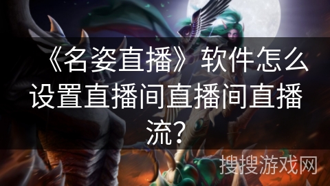 《名姿直播》软件怎么设置直播间直播间直播流？