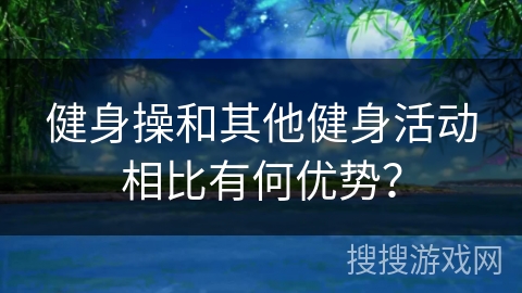 健身操和其他健身活动相比有何优势？