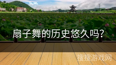 扇子舞的历史悠久吗？