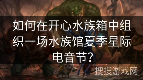 如何在开心水族箱中组织一场水族馆夏季星际电音节？