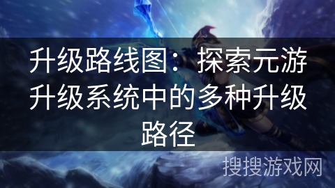 升级路线图：探索元游升级系统中的多种升级路径