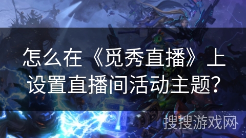 怎么在《觅秀直播》上设置直播间活动主题？