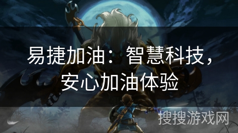 易捷加油：智慧科技，安心加油体验