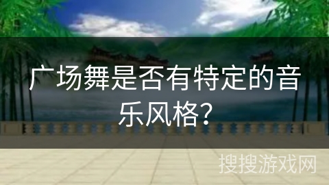 广场舞是否有特定的音乐风格？