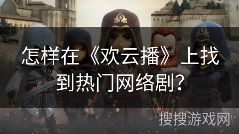 怎样在《欢云播》上找到热门网络剧？