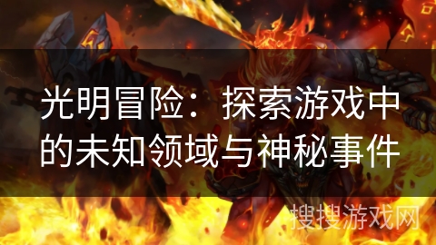 光明冒险：探索游戏中的未知领域与神秘事件