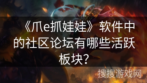 《爪e抓娃娃》软件中的社区论坛有哪些活跃板块？