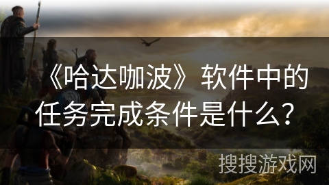 《哈达咖波》软件中的任务完成条件是什么？