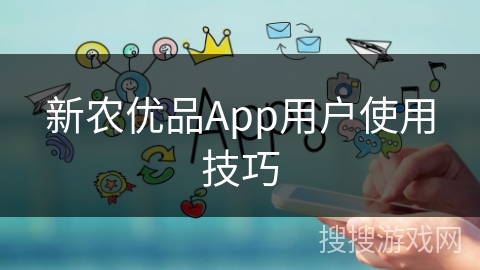 新农优品App用户使用技巧