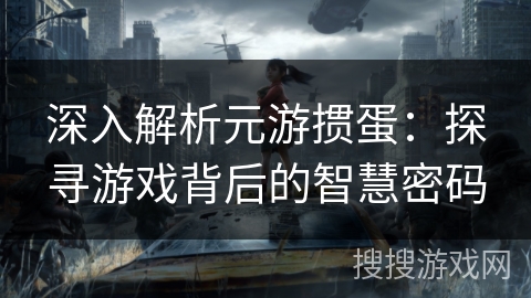深入解析元游掼蛋：探寻游戏背后的智慧密码
