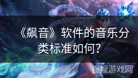 《飙音》软件的音乐分类标准如何？
