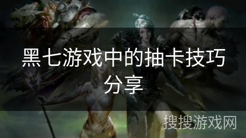 黑七游戏中的抽卡技巧分享