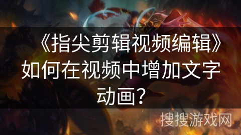 《指尖剪辑视频编辑》如何在视频中增加文字动画？
