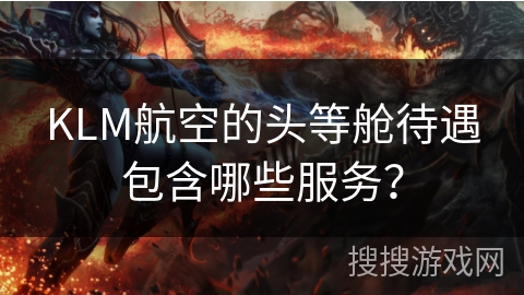 KLM航空的头等舱待遇包含哪些服务？