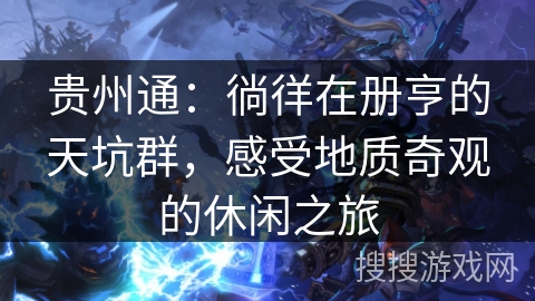 贵州通：徜徉在册亨的天坑群，感受地质奇观的休闲之旅