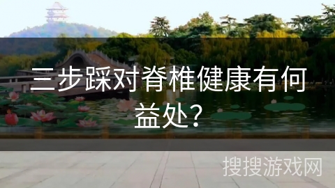 三步踩对脊椎健康有何益处？