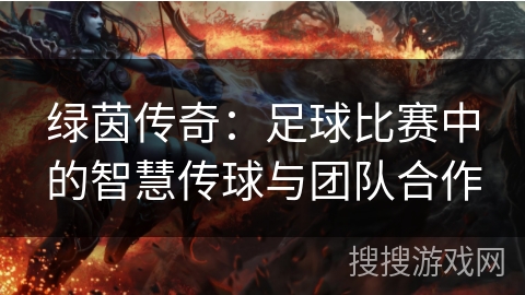 绿茵传奇：足球比赛中的智慧传球与团队合作