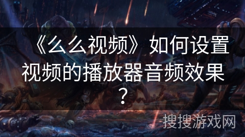 《么么视频》如何设置视频的播放器音频效果？
