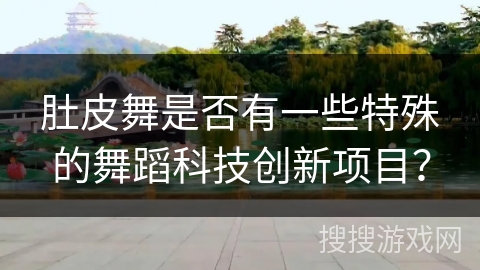 肚皮舞是否有一些特殊的舞蹈科技创新项目？