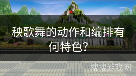 秧歌舞的动作和编排有何特色？