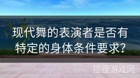 现代舞的表演者是否有特定的身体条件要求？