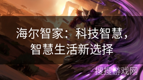 海尔智家：科技智慧，智慧生活新选择