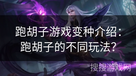 跑胡子游戏变种介绍：跑胡子的不同玩法？