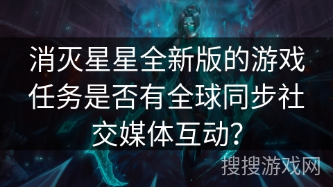 消灭星星全新版的游戏任务是否有全球同步社交媒体互动？