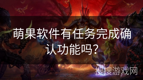 萌果软件有任务完成确认功能吗？