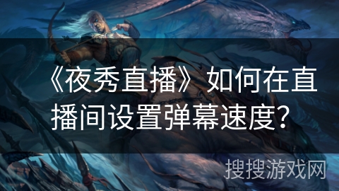 《夜秀直播》如何在直播间设置弹幕速度？