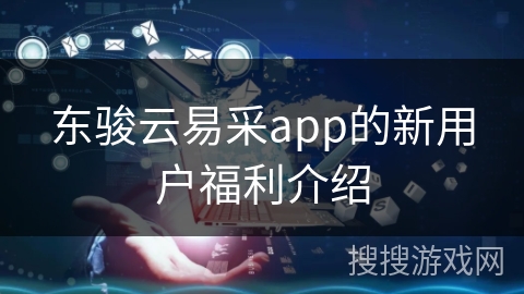 东骏云易采app的新用户福利介绍