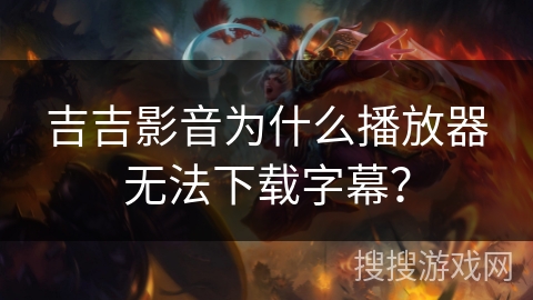 吉吉影音为什么播放器无法下载字幕？
