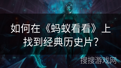 如何在《蚂蚁看看》上找到经典历史片？