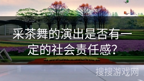 采茶舞的演出是否有一定的社会责任感？