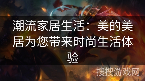 潮流家居生活：美的美居为您带来时尚生活体验