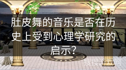 肚皮舞的音乐是否在历史上受到心理学研究的启示？